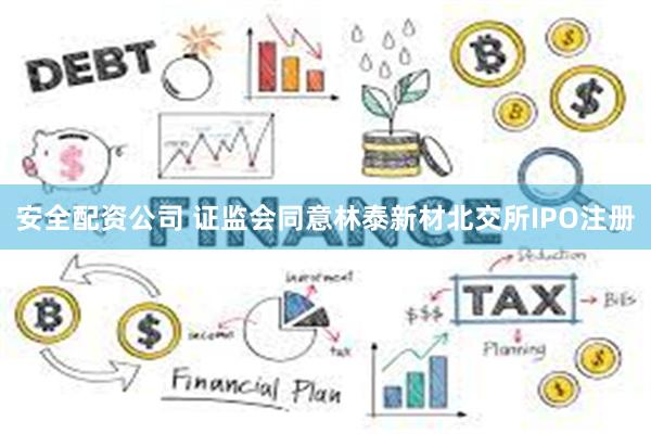 安全配资公司 证监会同意林泰新材北交所IPO注册