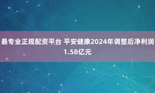 最专业正规配资平台 平安健康2024年调整后净利润1.58亿元