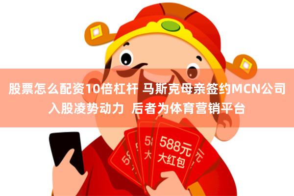 股票怎么配资10倍杠杆 马斯克母亲签约MCN公司入股凌势动力  后者为体育营销平台