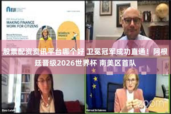 股票配资资讯平台哪个好 卫冕冠军成功直通！阿根廷晋级2026世界杯 南美区首队