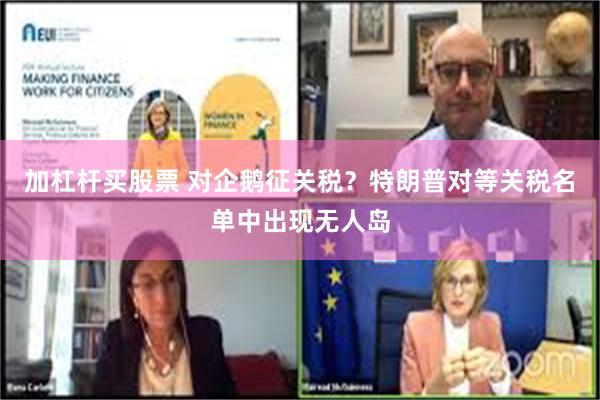 加杠杆买股票 对企鹅征关税？特朗普对等关税名单中出现无人岛