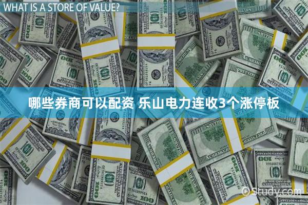 哪些券商可以配资 乐山电力连收3个涨停板