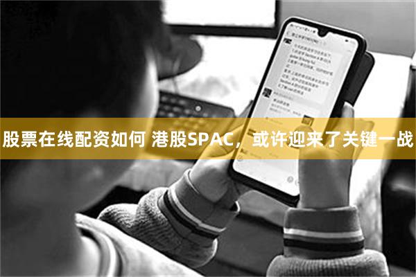 股票在线配资如何 港股SPAC，或许迎来了关键一战