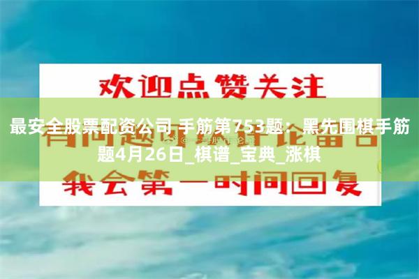 最安全股票配资公司 手筋第753题：黑先围棋手筋题4月26日_棋谱_宝典_涨棋