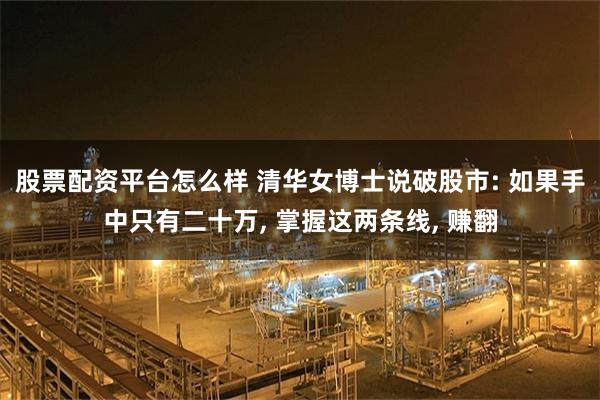 股票配资平台怎么样 清华女博士说破股市: 如果手中只有二十万, 掌握这两条线, 赚翻