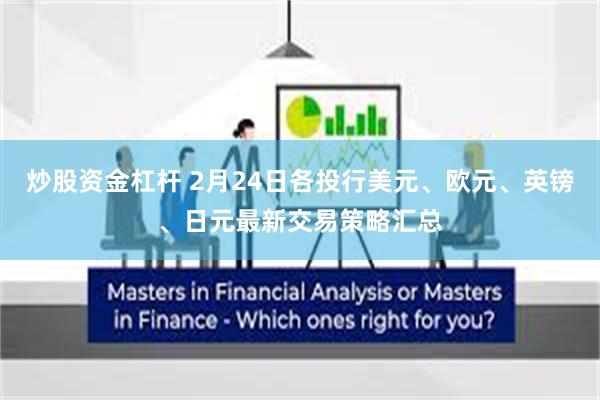 炒股资金杠杆 2月24日各投行美元、欧元、英镑、日元最新交易策略汇总