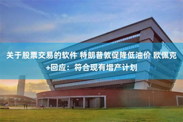 关于股票交易的软件 特朗普敦促降低油价 欧佩克+回应：符合现有增产计划
