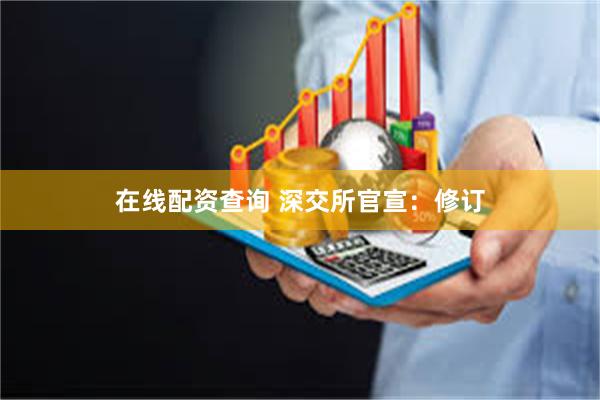在线配资查询 深交所官宣：修订