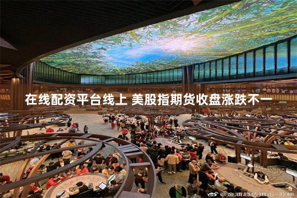 在线配资平台线上 美股指期货收盘涨跌不一