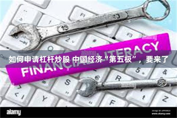如何申请杠杆炒股 中国经济“第五极”，要来了