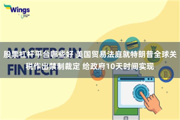 股票杠杆平台哪些好 美国贸易法庭就特朗普全球关税作出禁制裁定 给政府10天时间实现
