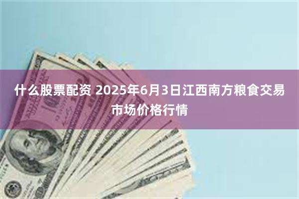 什么股票配资 2025年6月3日江西南方粮食交易市场价格行情