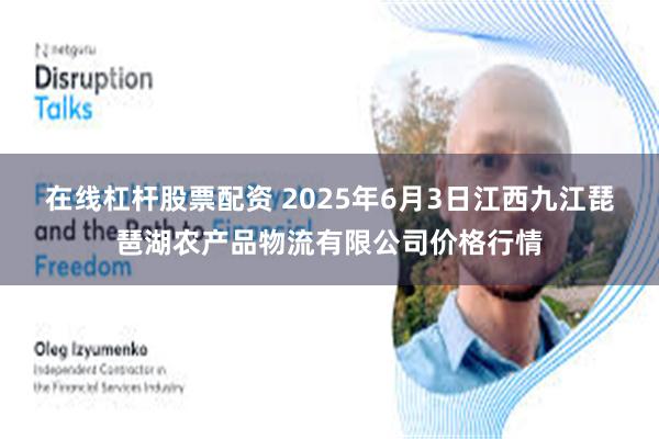 在线杠杆股票配资 2025年6月3日江西九江琵琶湖农产品物流有限公司价格行情