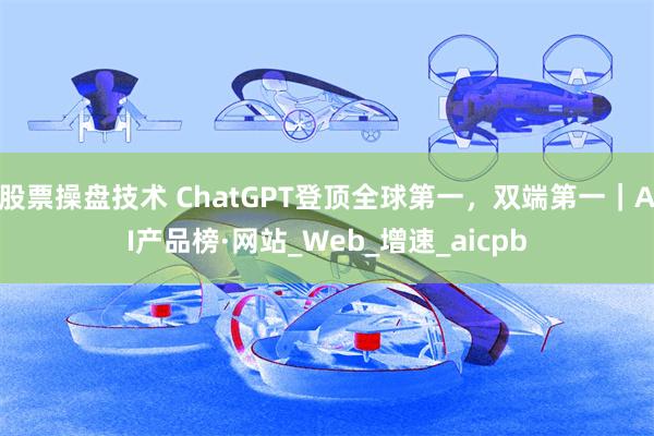 股票操盘技术 ChatGPT登顶全球第一，双端第一｜AI产品榜·网站_Web_增速_aicpb