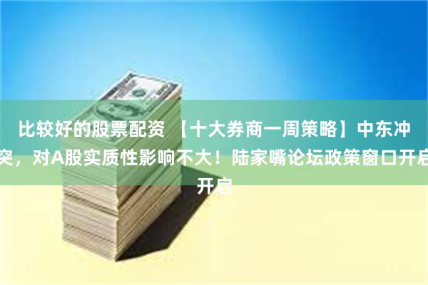 比较好的股票配资 【十大券商一周策略】中东冲突，对A股实质性影响不大！陆家嘴论坛政策窗口开启