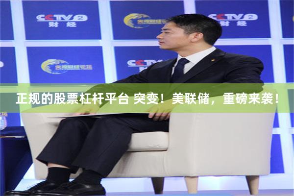 正规的股票杠杆平台 突变！美联储，重磅来袭！