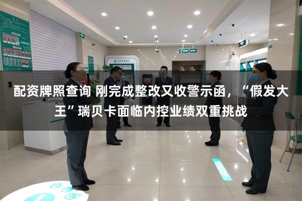 配资牌照查询 刚完成整改又收警示函，“假发大王”瑞贝卡面临内控业绩双重挑战