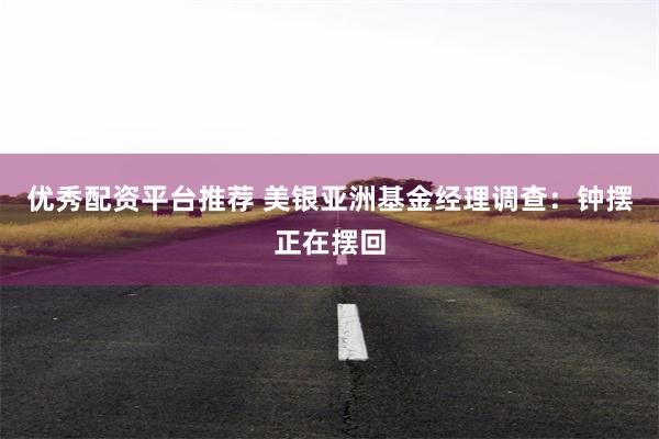 优秀配资平台推荐 美银亚洲基金经理调查：钟摆正在摆回