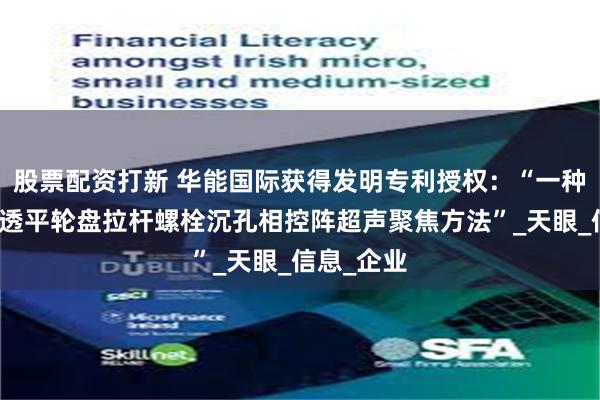 股票配资打新 华能国际获得发明专利授权：“一种燃气轮机透平轮盘拉杆螺栓沉孔相控阵超声聚焦方法”_天眼_信息_企业