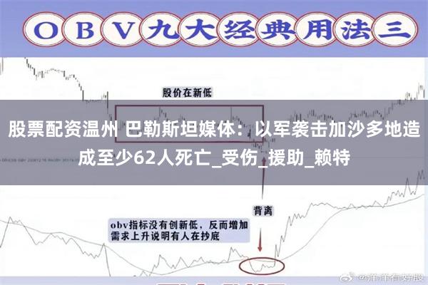 股票配资温州 巴勒斯坦媒体：以军袭击加沙多地造成至少62人死亡_受伤_援助_赖特