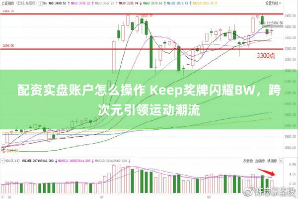 配资实盘账户怎么操作 Keep奖牌闪耀BW，跨次元引领运动潮流