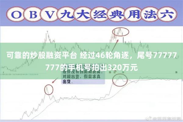 可靠的炒股融资平台 经过46轮角逐，尾号77777777的手机号拍出320万元