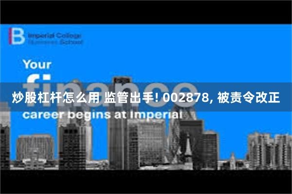 炒股杠杆怎么用 监管出手! 002878, 被责令改正