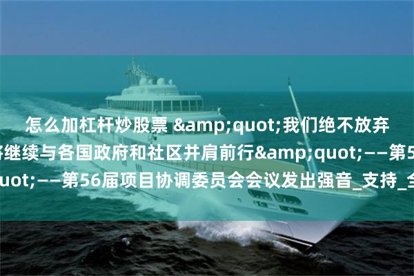 怎么加杠杆炒股票 &quot;我们绝不放弃！联合国艾滋病规划署将继续与各国政府和社区并肩前行&quot;——第56届项目协调委员会会议发出强音_支持_全球_核心