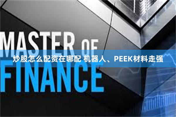炒股怎么配资在哪配 机器人、PEEK材料走强