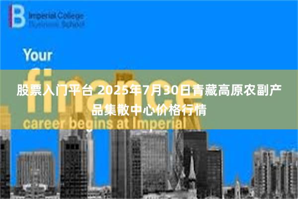 股票入门平台 2025年7月30日青藏高原农副产品集散中心价格行情