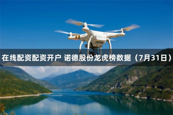 在线配资配资开户 诺德股份龙虎榜数据（7月31日）