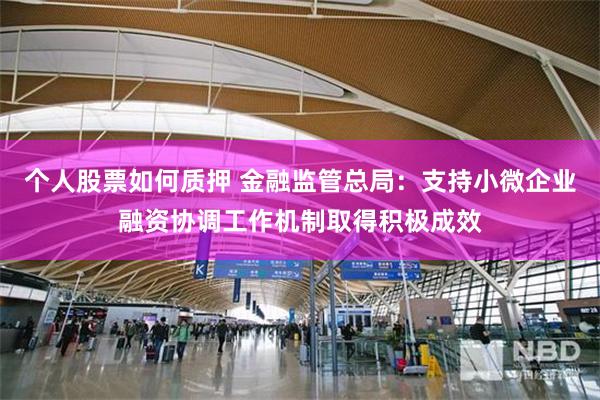 个人股票如何质押 金融监管总局：支持小微企业融资协调工作机制取得积极成效