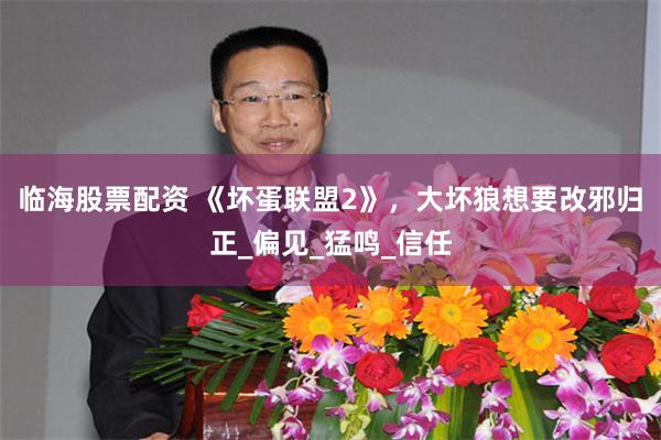临海股票配资 《坏蛋联盟2》，大坏狼想要改邪归正_偏见_猛鸣_信任