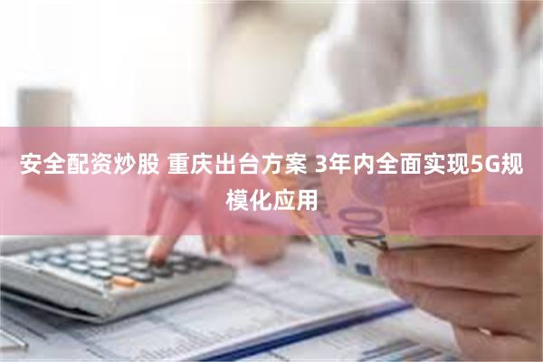安全配资炒股 重庆出台方案 3年内全面实现5G规模化应用