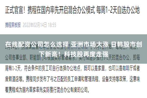 在线配资公司怎么选择 亚洲市场大涨 日韩股市创下新高！科技股再度走强