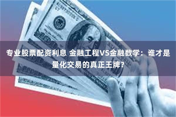 专业股票配资利息 金融工程VS金融数学：谁才是量化交易的真正王牌？